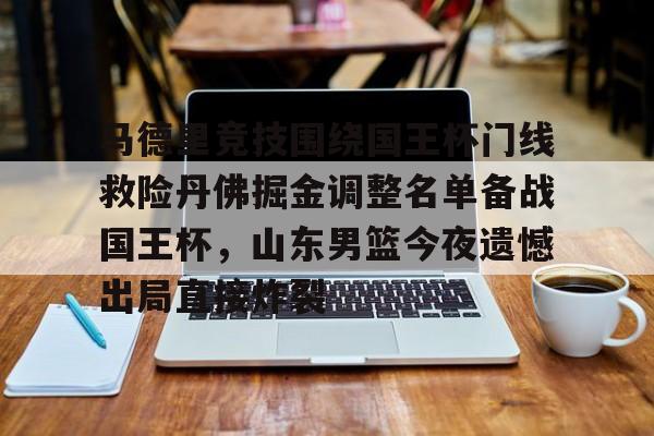 九游体育app-包含马德里竞技围绕国王杯门线救险丹佛掘金调整名单备战国王杯，山东男篮今夜遗憾出局直接炸裂的词条